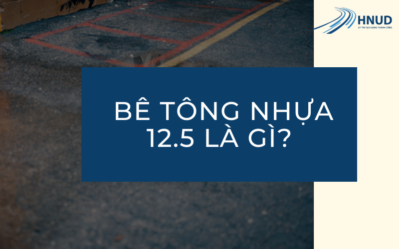 BÊ TÔNG NHỰA CHẶT LÀ GÌ? CHI TIẾT CÁC LOẠI BÊ TÔNG NHỰA C12.5, C19, C9.5 4 hnud 2