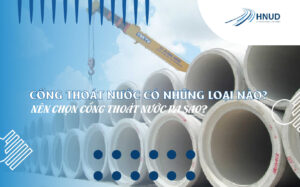 CỐNG THOÁT NƯỚC CÓ NHỮNG LOẠI NÀO? NÊN CHỌN CỐNG THOÁT NƯỚC RA SAO? 7 4 05 optimized