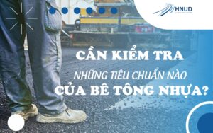 CẦN KIỂM TRA NHỮNG TIÊU CHUẨN NÀO CỦA BÊ TÔNG NHỰA 4 tiêu chuẩn của bê tông nhựa
