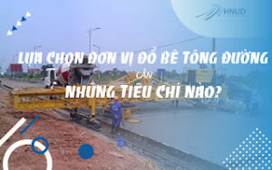 LỰA CHỌN ĐƠN VỊ ĐỔ BÊ TÔNG ĐƯỜNG CẦN NHỮNG TIÊU CHÍ NÀO? 1 LỰA CHỌN ĐƠN VỊ ĐỔ BÊ TÔNG ĐƯỜNG CẦN NHỮNG TIÊU CHÍ NÀO?