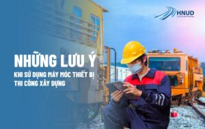 NHỮNG LƯU Ý BẠN CẦN LƯU TÂM KHI SỬ DỤNG MÁY MÓC THIẾT BỊ THI CÔNG XÂY DỰNG  17 lưu ý khi sử dụng thiết bị thi công xây dựng