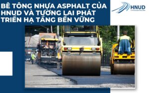 BÊ TÔNG NHỰA ASPHALT CỦA HNUD VÀ TƯƠNG LAI PHÁT TRIỂN HẠ TẦNG BỀN VỮNG 16 27
